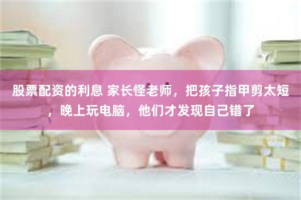 股票配资的利息 家长怪老师，把孩子指甲剪太短，晚上玩电脑，他们才发现自己错了