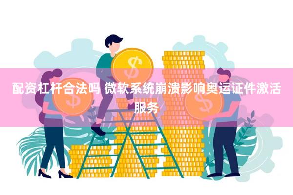 配资杠杆合法吗 微软系统崩溃影响奥运证件激活服务