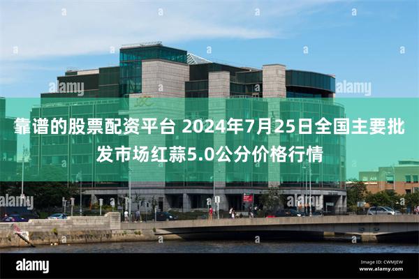 靠谱的股票配资平台 2024年7月25日全国主要批发市场红蒜5.0公分价格行情