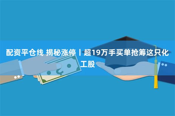 配资平仓线 揭秘涨停丨超19万手买单抢筹这只化工股