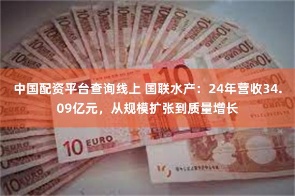 中国配资平台查询线上 国联水产：24年营收34.09亿元，从规模扩张到质量增长