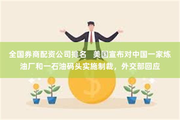 全国券商配资公司排名   美国宣布对中国一家炼油厂和一石油码头实施制裁，外交部回应