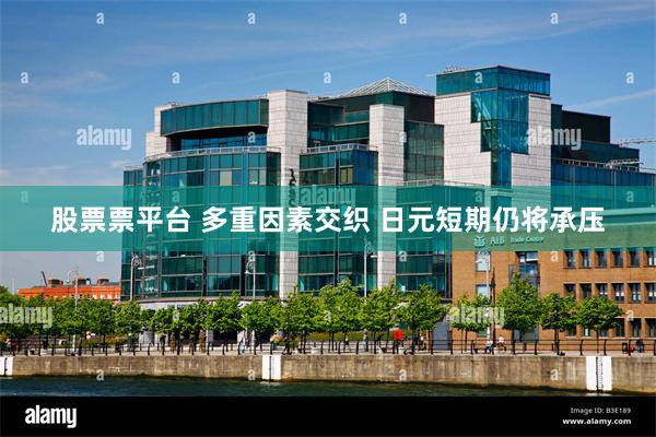 股票票平台 多重因素交织 日元短期仍将承压