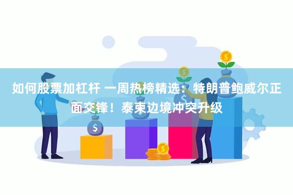 如何股票加杠杆 一周热榜精选：特朗普鲍威尔正面交锋！泰柬边境冲突升级