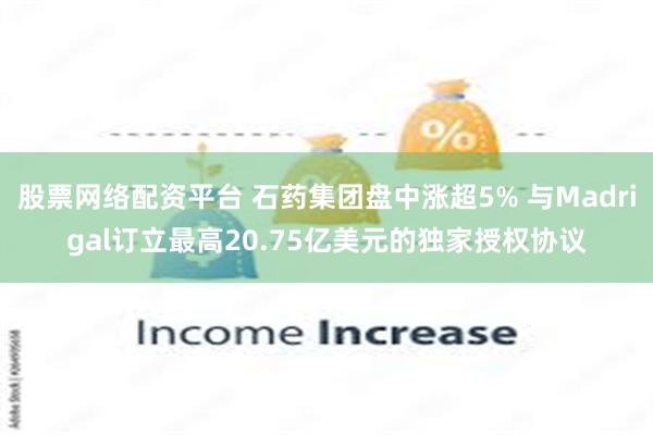 股票网络配资平台 石药集团盘中涨超5% 与Madrigal订立最高20.75亿美元的独家授权协议