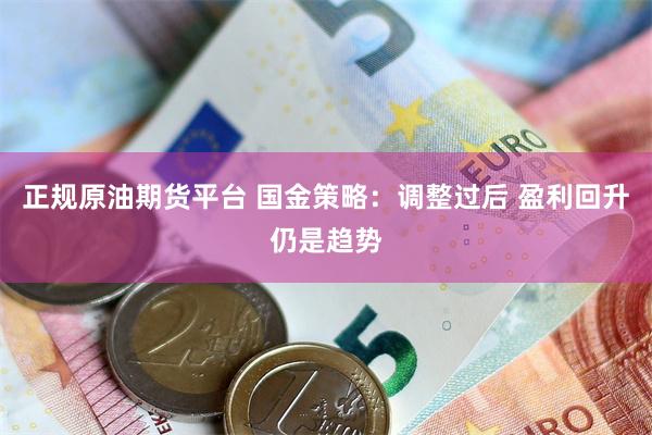 正规原油期货平台 国金策略：调整过后 盈利回升仍是趋势