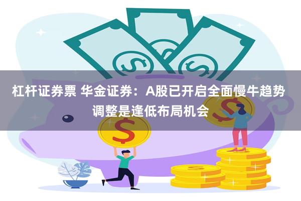 杠杆证券票 华金证券：A股已开启全面慢牛趋势 调整是逢低布局机会