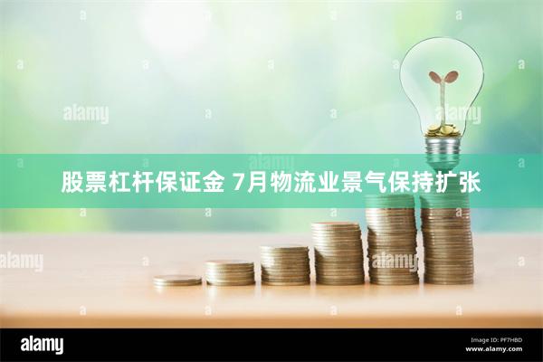 股票杠杆保证金 7月物流业景气保持扩张