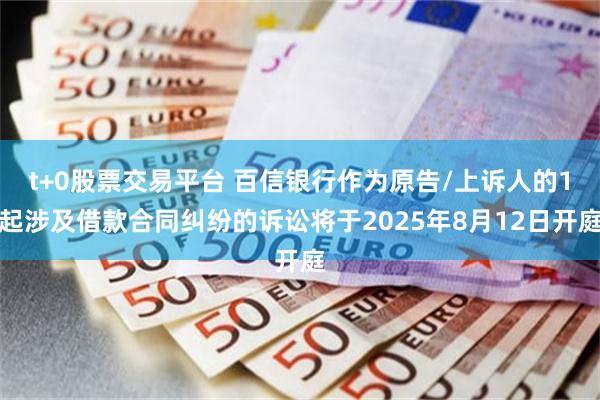 t+0股票交易平台 百信银行作为原告/上诉人的1起涉及借款合同纠纷的诉讼将于2025年8月12日开庭