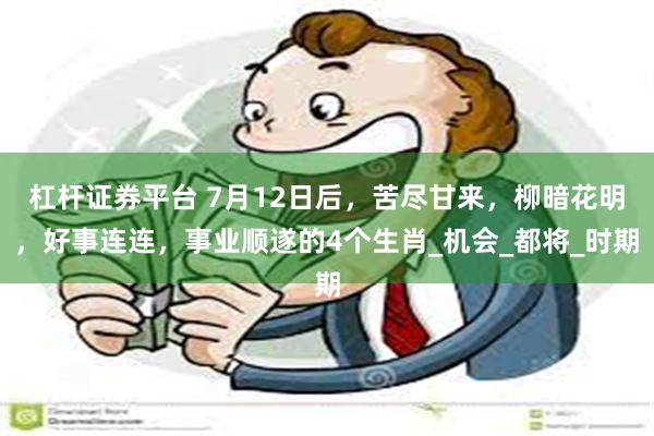 杠杆证券平台 7月12日后，苦尽甘来，柳暗花明，好事连连，事业顺遂的4个生肖_机会_都将_时期