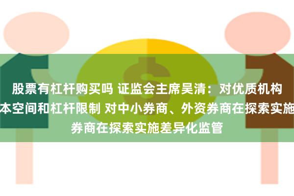 股票有杠杆购买吗 证监会主席吴清：对优质机构适度打开资本空间和杠杆限制 对中小券商、外资券商在探索实施差异化监管